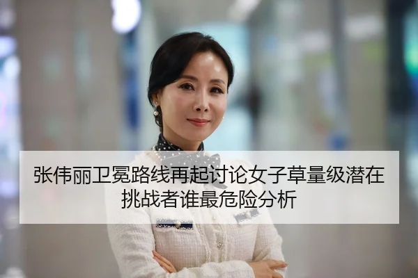 张伟丽卫冕路线再起讨论女子草量级潜在挑战者谁最危险分析