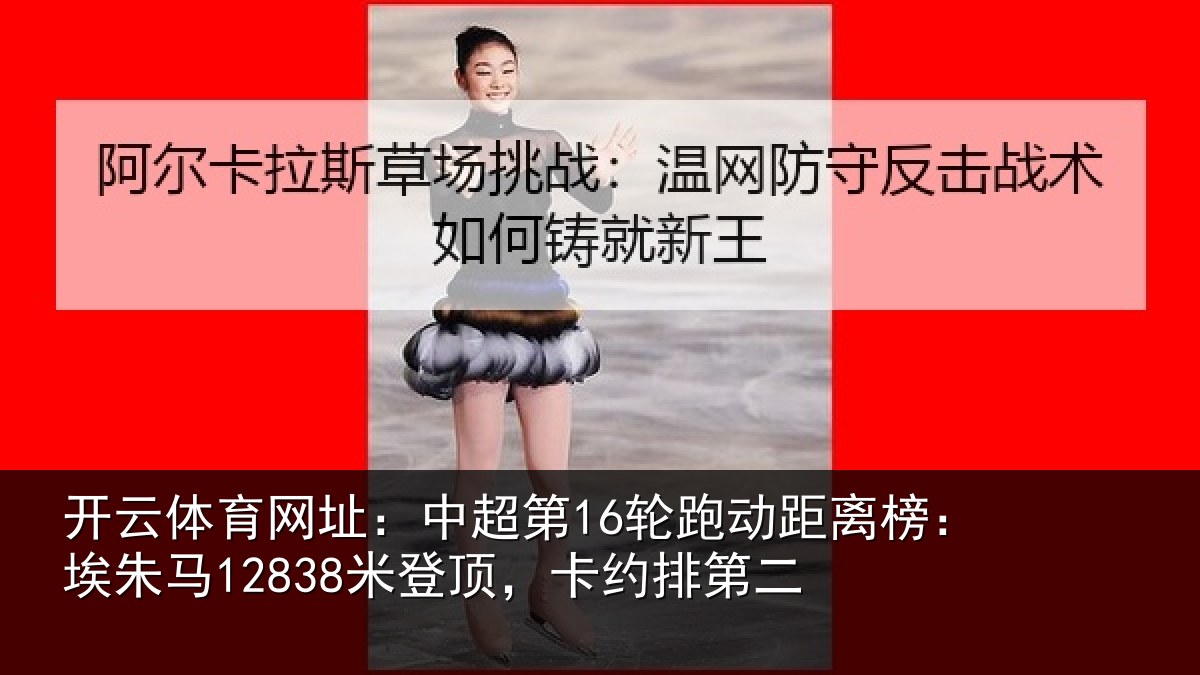 开云体育网址：中超第16轮跑动距离榜：埃朱马12838米登顶，卡约排第二