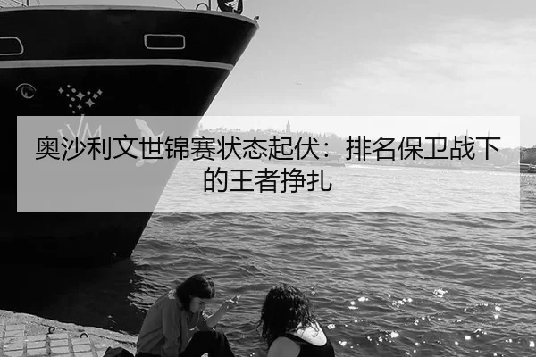 ao-sha-li-wen-shi-jin-sai-zhuang-tai-qi-fu-pai-ming-bao-wei-zhan-xia-de-wang-zhe-zheng-zha-3-455.jpg