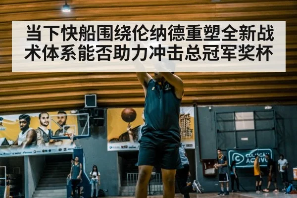 当下快船围绕伦纳德重塑全新战术体系能否助力冲击总冠军奖杯